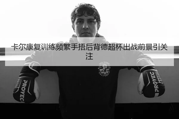 卡尔康复训练频繁手捂后背德超杯出战前景引关注
